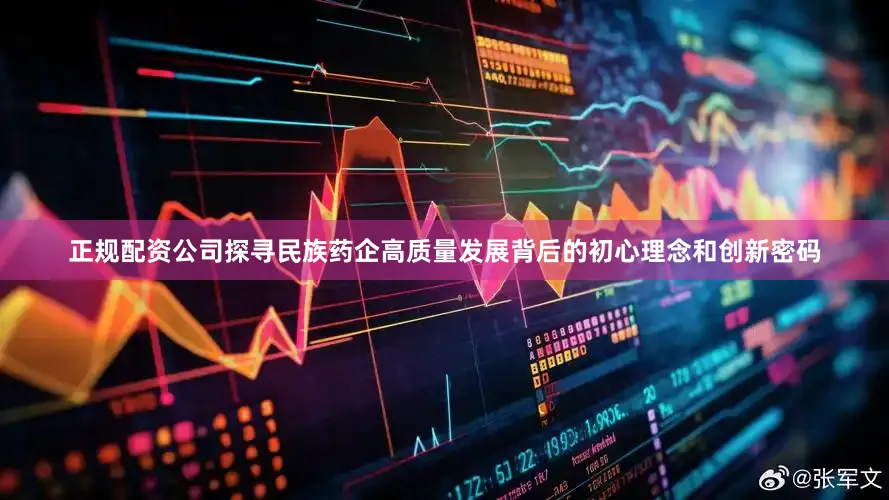 正规配资公司探寻民族药企高质量发展背后的初心理念和创新密码