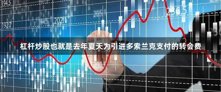杠杆炒股也就是去年夏天为引进多索兰克支付的转会费