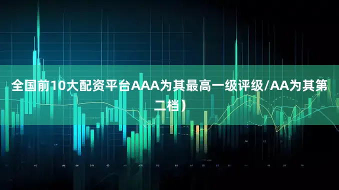 全国前10大配资平台AAA为其最高一级评级/AA为其第二档）