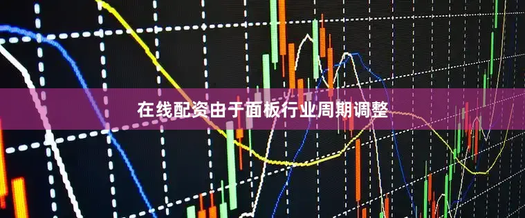 在线配资由于面板行业周期调整
