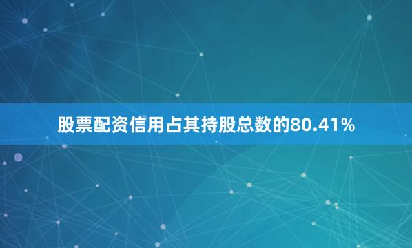 股票配资信用占其持股总数的80.41%