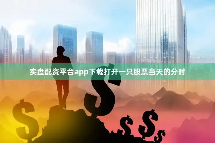 实盘配资平台app下载打开一只股票当天的分时