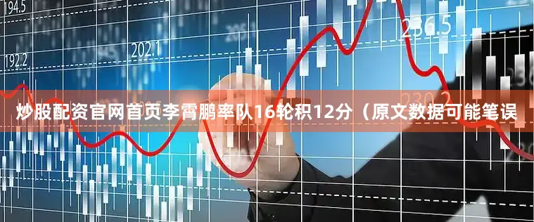 炒股配资官网首页李霄鹏率队16轮积12分（原文数据可能笔误