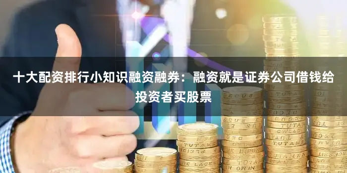 十大配资排行小知识融资融券：融资就是证券公司借钱给投资者买股票