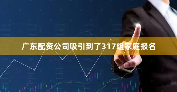 广东配资公司吸引到了317组家庭报名