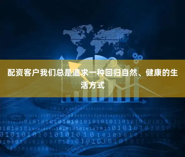 配资客户我们总是追求一种回归自然、健康的生活方式
