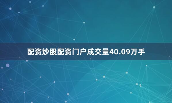 配资炒股配资门户成交量40.09万手