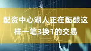 配资中心湖人正在酝酿这样一笔3换1的交易