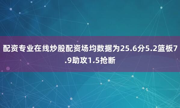配资专业在线炒股配资场均数据为25.6分5.2篮板7.9助攻1.5抢断