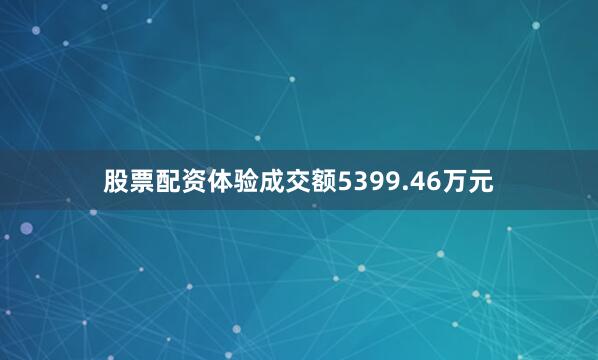 股票配资体验成交额5399.46万元