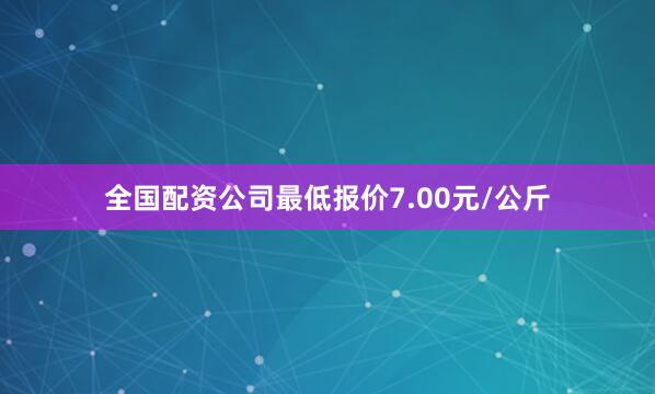全国配资公司最低报价7.00元/公斤