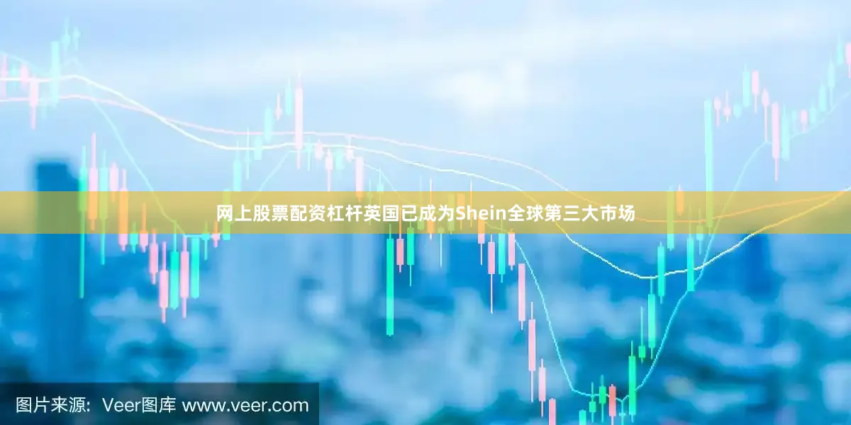 网上股票配资杠杆英国已成为Shein全球第三大市场