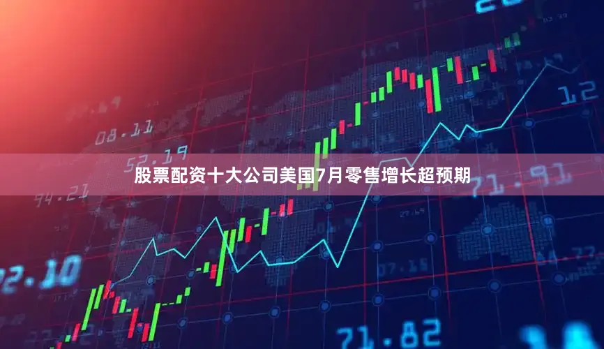 股票配资十大公司美国7月零售增长超预期