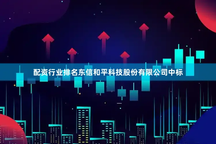 配资行业排名东信和平科技股份有限公司中标