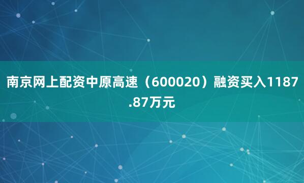 南京网上配资中原高速（600020）融资买入1187.87万元