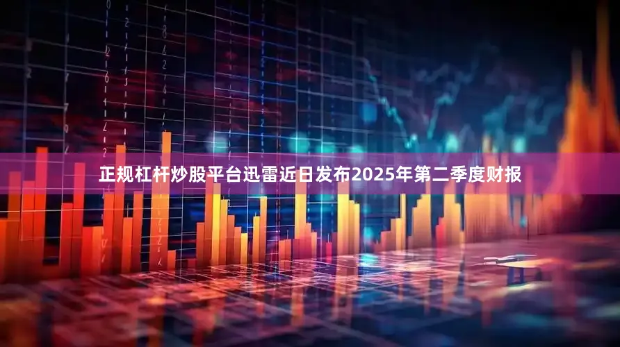 正规杠杆炒股平台迅雷近日发布2025年第二季度财报